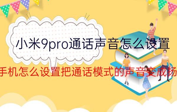 小米9pro通话声音怎么设置 小米手机怎么设置把通话模式的声音变成扬声器？